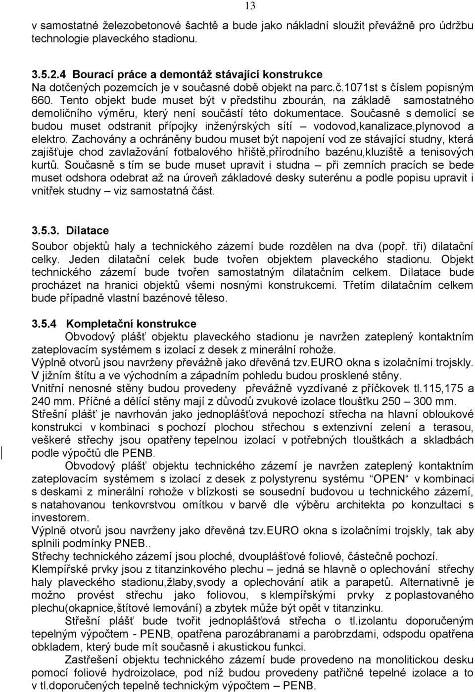 Tento objekt bude muset být v předstihu zbourán, na základě samostatného demoličního výměru, který není součástí této dokumentace.