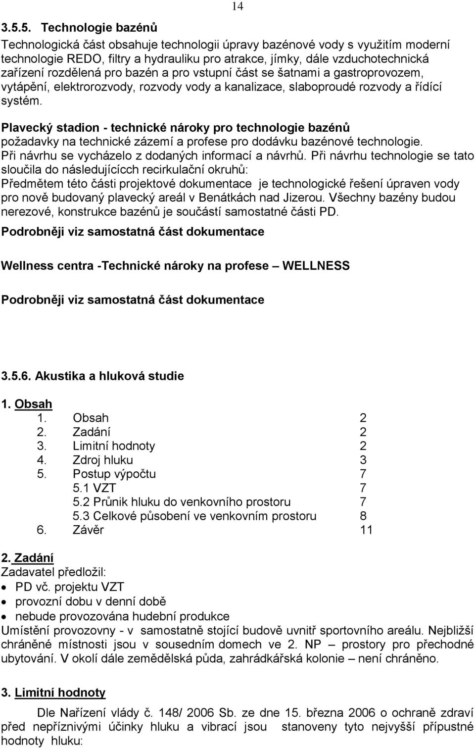 14 Plavecký stadion - technické nároky pro technologie bazénů požadavky na technické zázemí a profese pro dodávku bazénové technologie. Při návrhu se vycházelo z dodaných informací a návrhů.