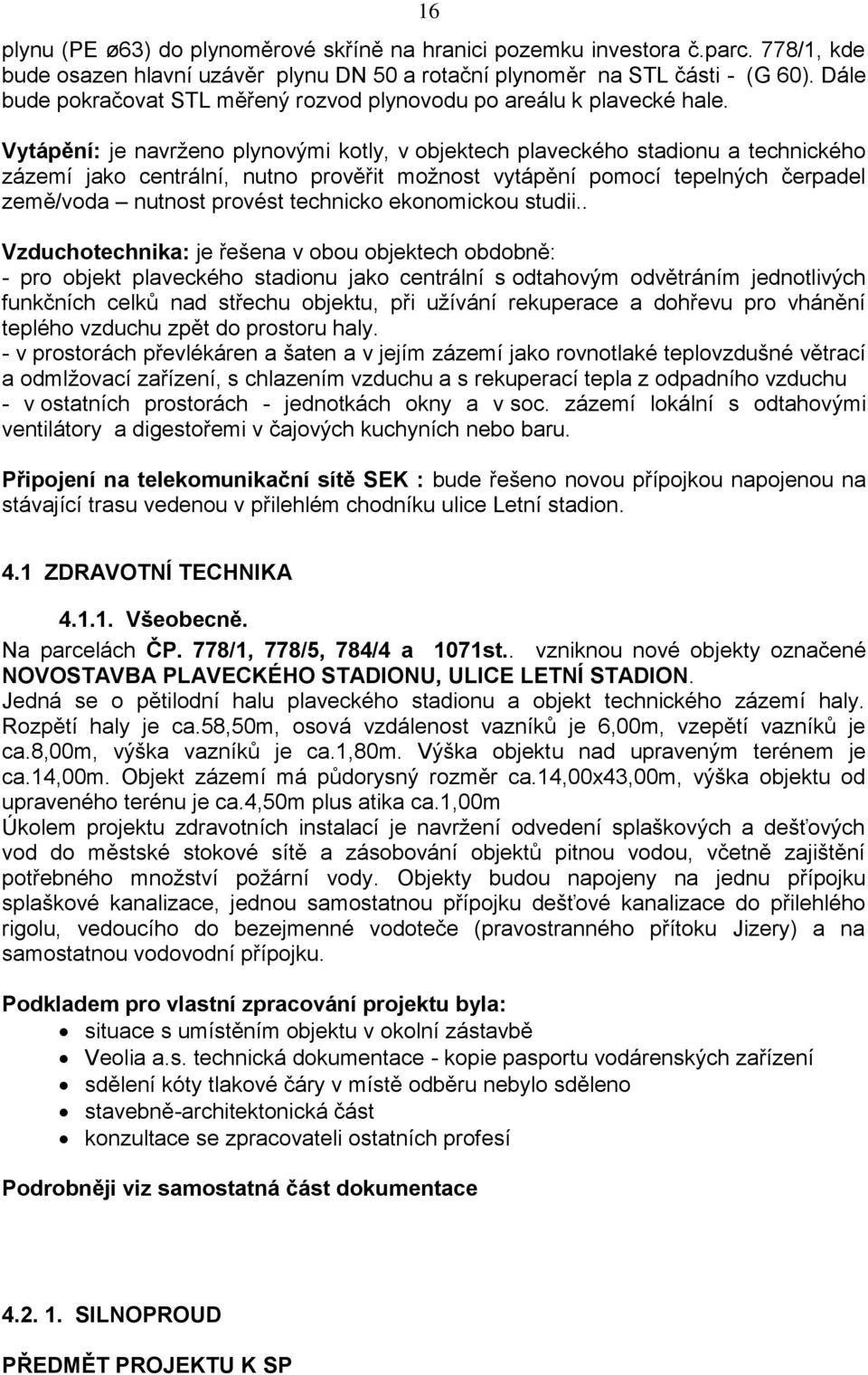 Vytápění: je navrženo plynovými kotly, v objektech plaveckého stadionu a technického zázemí jako centrální, nutno prověřit možnost vytápění pomocí tepelných čerpadel země/voda nutnost provést