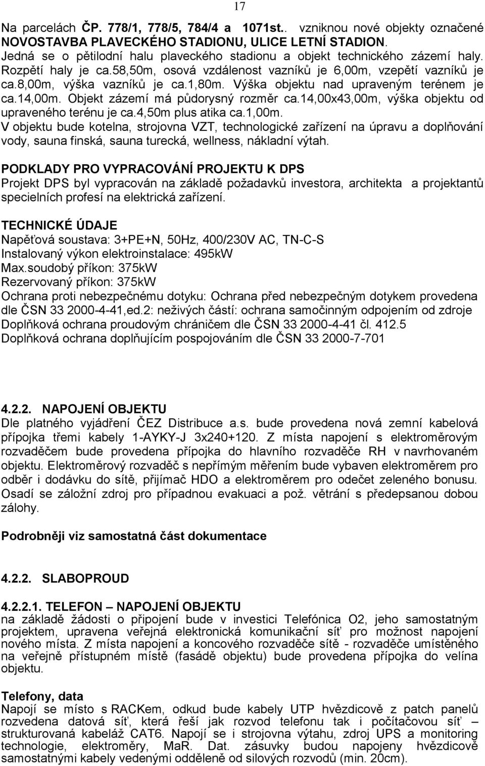 Výška objektu nad upraveným terénem je ca.14,00m. Objekt zázemí má půdorysný rozměr ca.14,00x43,00m, výška objektu od upraveného terénu je ca.4,50m plus atika ca.1,00m.