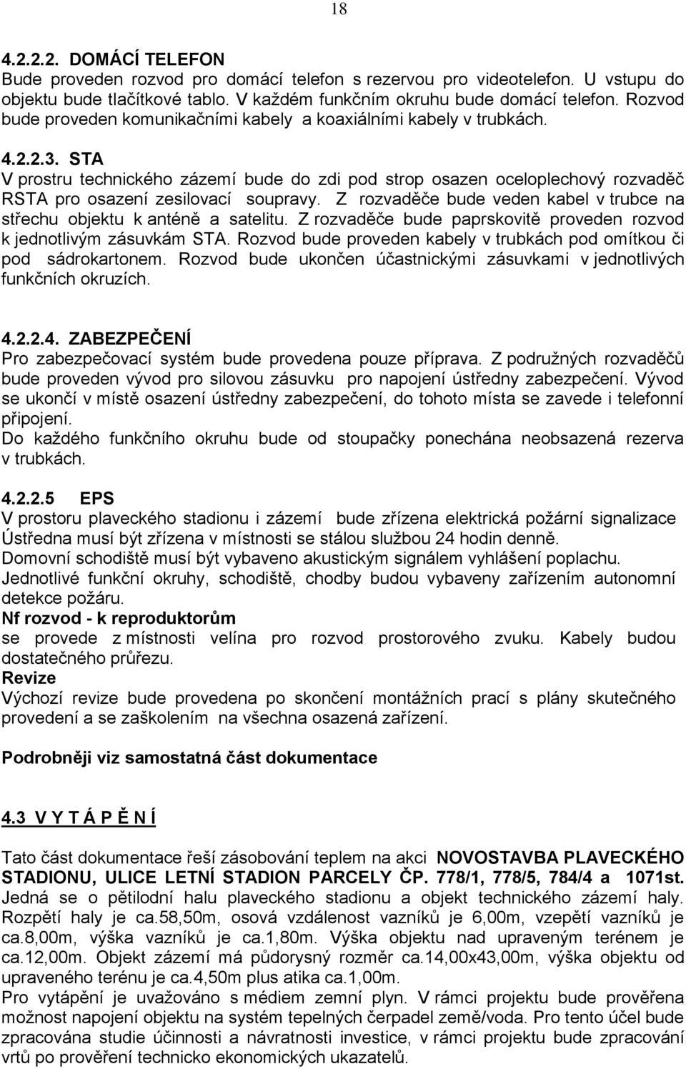 STA V prostru technického zázemí bude do zdi pod strop osazen oceloplechový rozvaděč RSTA pro osazení zesilovací soupravy. Z rozvaděče bude veden kabel v trubce na střechu objektu k anténě a satelitu.