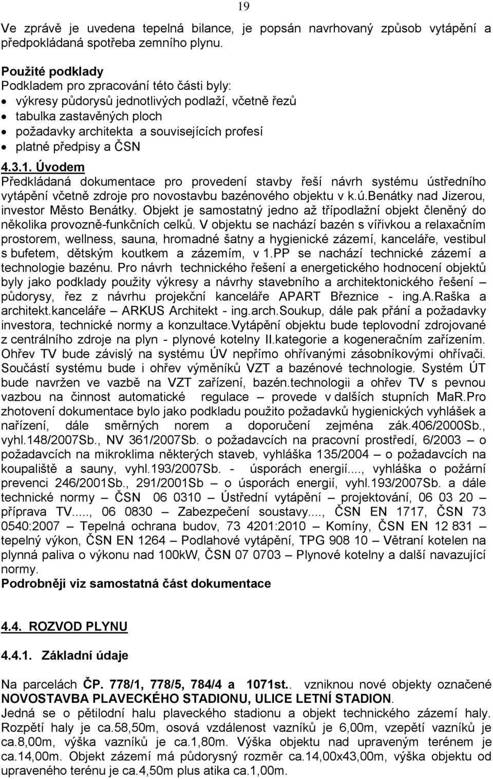 ČSN 4.3.1. Úvodem Předkládaná dokumentace pro provedení stavby řeší návrh systému ústředního vytápění včetně zdroje pro novostavbu bazénového objektu v k.ú.benátky nad Jizerou, investor Město Benátky.