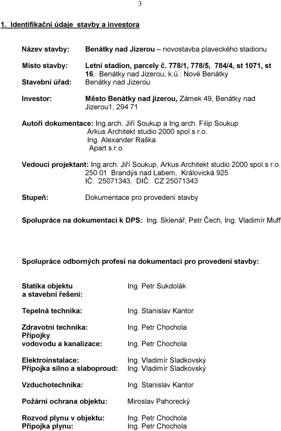 Jiří Soukup a Ing.arch. Filip Soukup Arkus Architekt studio 2000 spol.s r.o. Ing. Alexander Raška Apart s.r.o. Vedoucí projektant: Ing.arch. Jiří Soukup, Arkus Architekt studio 2000 spol.s r.o. 250 01 Brandýs nad Labem, Královická 925 IČ: 25071343, DIČ: CZ 25071343 Stupeň: Dokumentace pro provedení stavby Spolupráce na dokumentaci k DPS: Ing.