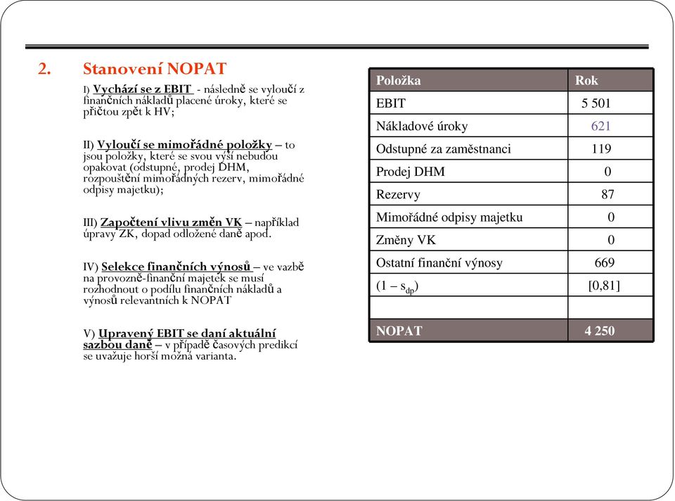 IV) Selekce finančních výnosů ve vazbě na provozně-finanční majetek se musí rozhodnout o podílu finančních nákladů a výnosů relevantních k NOPAT V) Upravený EBIT se daní aktuální sazbou daně v