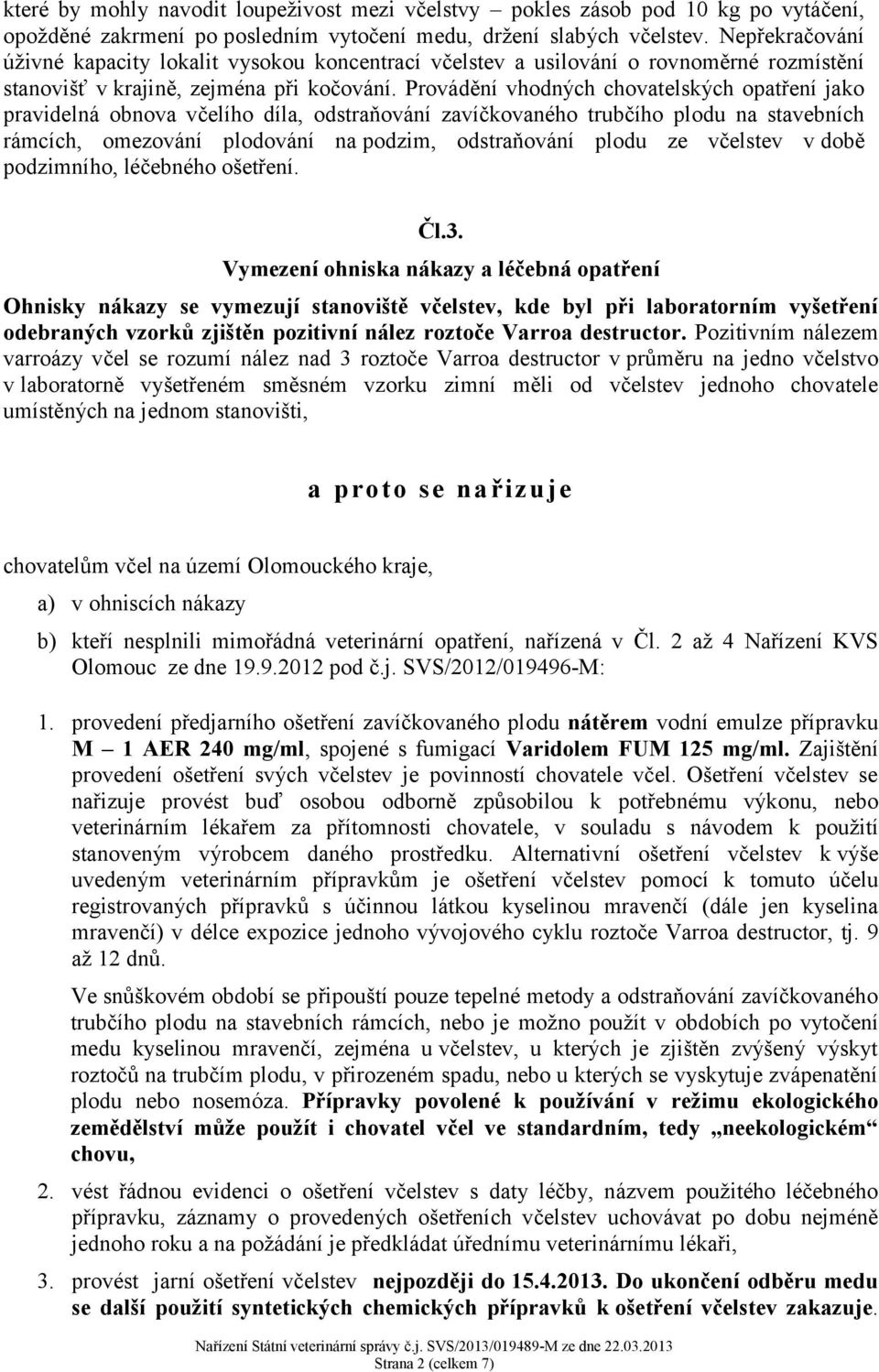 Provádění vhodných chovatelských opatření jako pravidelná obnova včelího díla, odstraňování zavíčkovaného trubčího plodu na stavebních rámcích, omezování plodování na podzim, odstraňování plodu ze