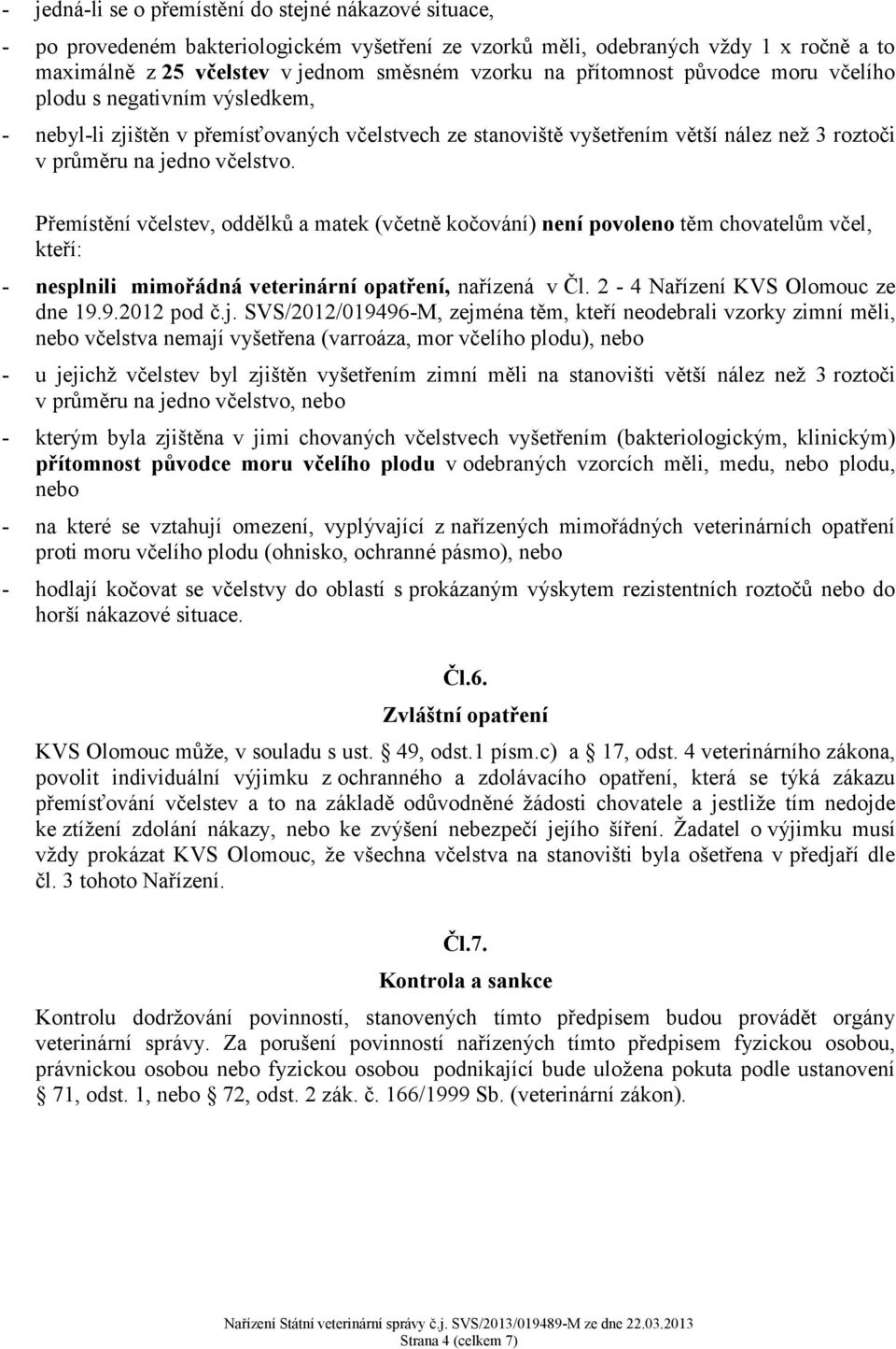 Přemístění včelstev, oddělků a matek (včetně kočování) není povoleno těm chovatelům včel, kteří: - nesplnili mimořádná veterinární opatření, nařízená v Čl. 2-4 Nařízení KVS Olomouc ze dne 19.