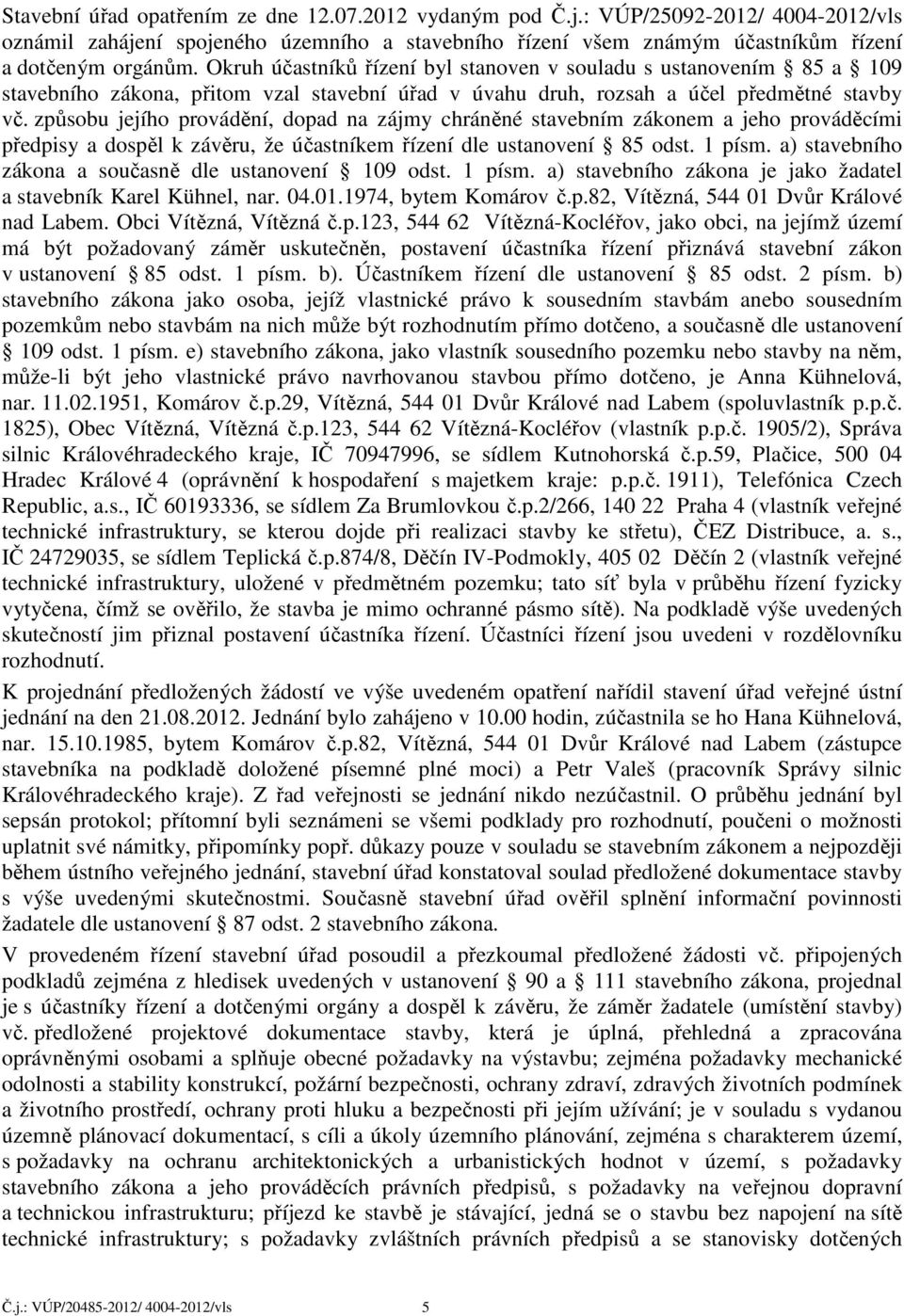 způsobu jejího provádění, dopad na zájmy chráněné stavebním zákonem a jeho prováděcími předpisy a dospěl k závěru, že účastníkem řízení dle ustanovení 85 odst. 1 písm.