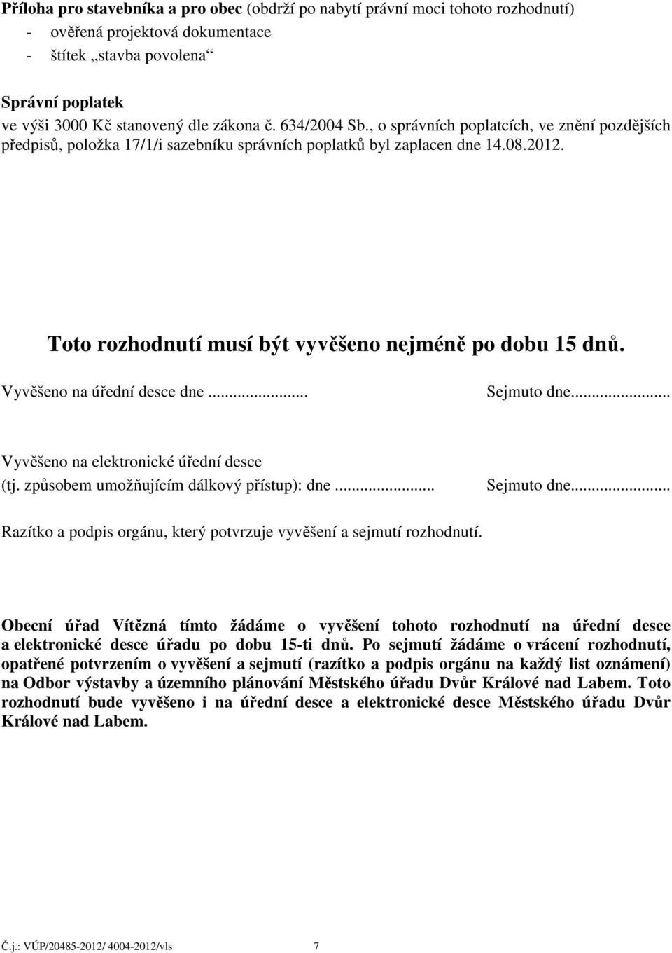 Vyvěšeno na úřední desce dne... Sejmuto dne... Vyvěšeno na elektronické úřední desce (tj. způsobem umožňujícím dálkový přístup): dne... Sejmuto dne... Razítko a podpis orgánu, který potvrzuje vyvěšení a sejmutí rozhodnutí.