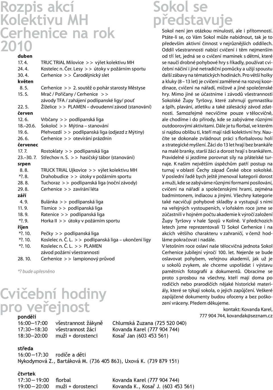 6. Vrbčany > > podlipanská liga 18. 20.6. Sokoloč > > Mýtina stanování 19. 6. Přehvozdí > > podlipanská liga (odjezd z Mýtiny) 26. 6. Cerhenice > > otevírání prázdnin červenec 17. 7.