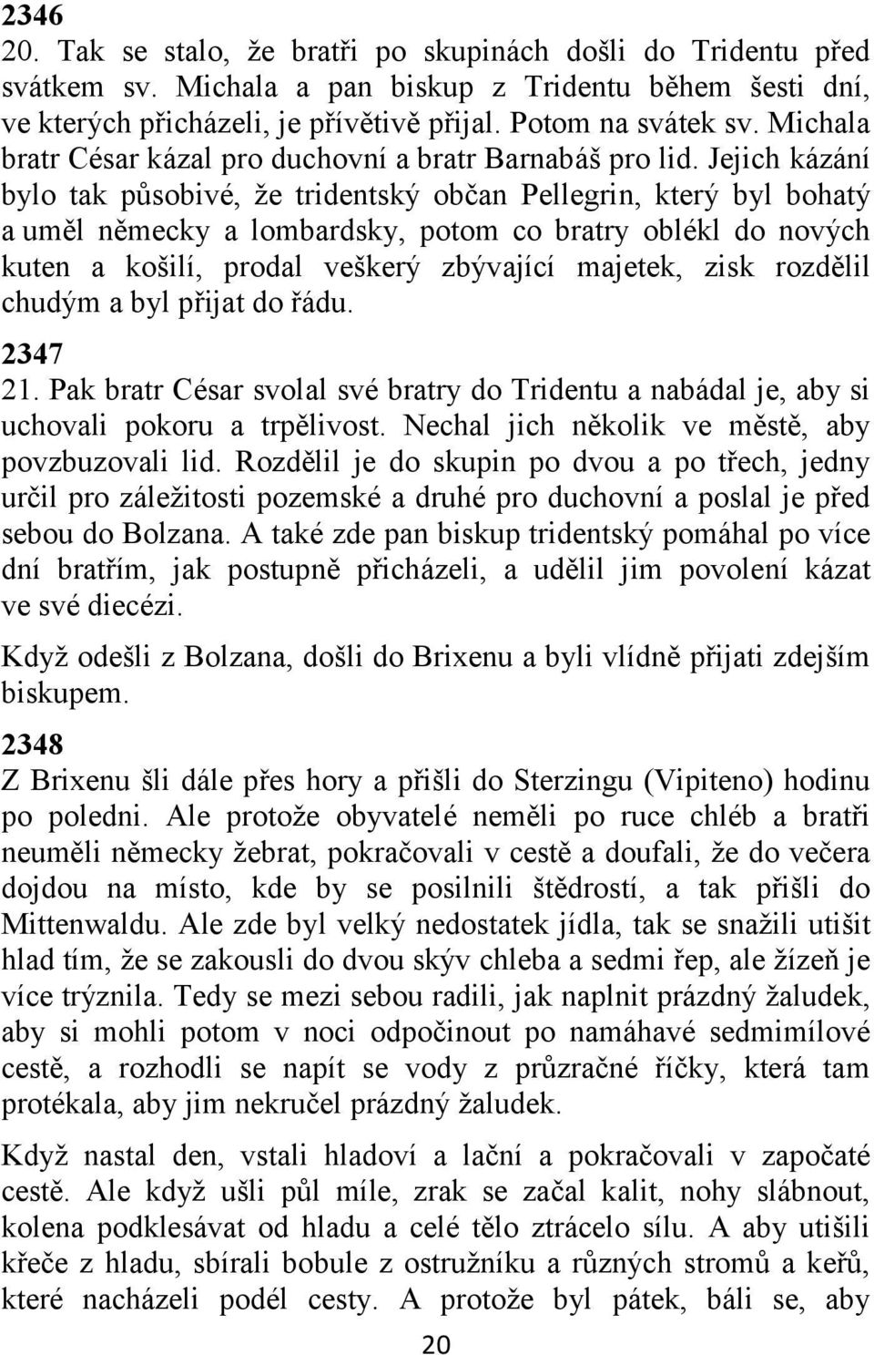 Jejich kázání bylo tak působivé, že tridentský občan Pellegrin, který byl bohatý a uměl německy a lombardsky, potom co bratry oblékl do nových kuten a košilí, prodal veškerý zbývající majetek, zisk