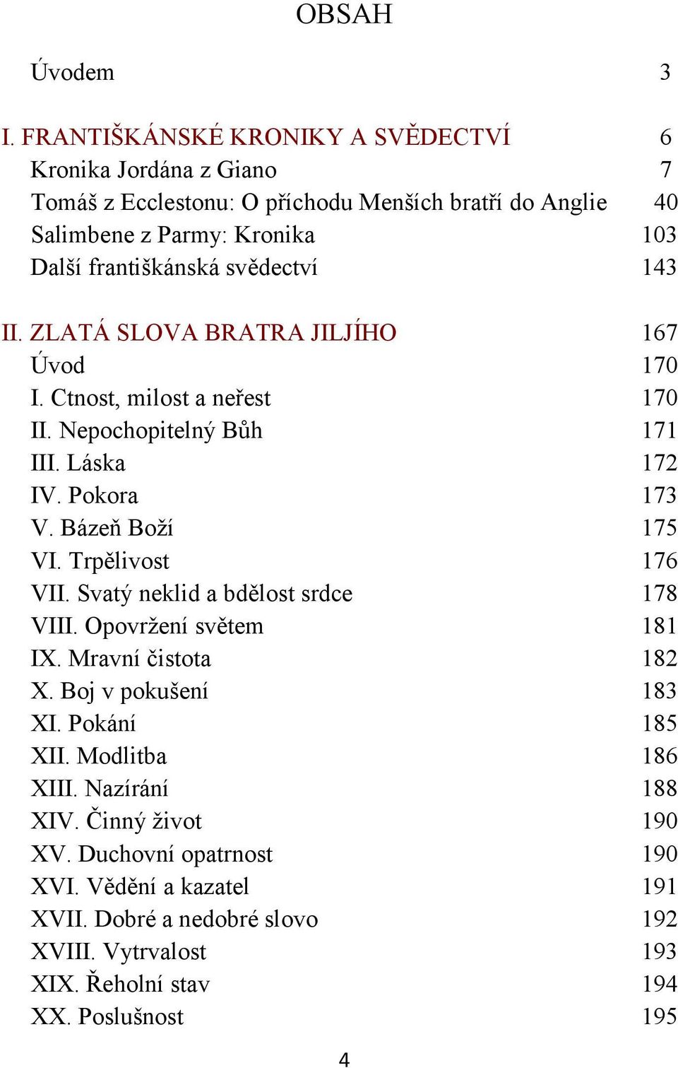 svědectví 143 II. ZLATÁ SLOVA BRATRA JILJÍHO 167 Úvod 170 I. Ctnost, milost a neřest 170 II. Nepochopitelný Bůh 171 III. Láska 172 IV. Pokora 173 V. Bázeň Boží 175 VI.