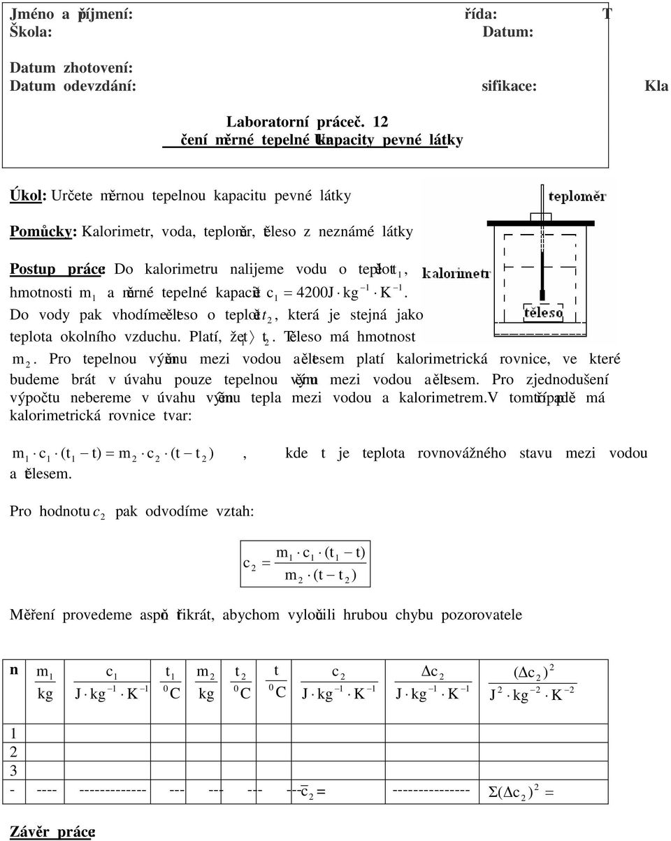 ěré tepelé kapacitě c 00J kg K. Do vody pak vhodíe těleo o teplotět, která je tejá jako teplota okolího vzduchu. Platí, že t t. Těleo á hotot.