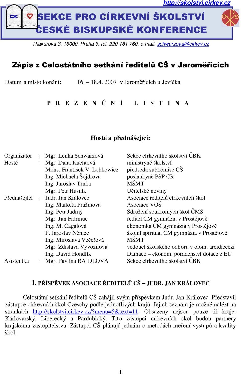 Lenka Schwarzová Sekce církevního školství ČBK Hosté : Mgr. Dana Kuchtová ministryně školství Mons. František V. Lobkowicz předseda subkomise CŠ Ing. Michaela Šojdrová poslankyně PSP ČR Ing.