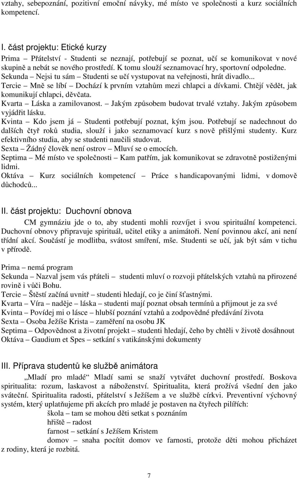 K tomu slouží seznamovací hry, sportovní odpoledne. Sekunda Nejsi tu sám Studenti se učí vystupovat na veřejnosti, hrát divadlo... Tercie Mně se líbí Dochází k prvním vztahům mezi chlapci a dívkami.