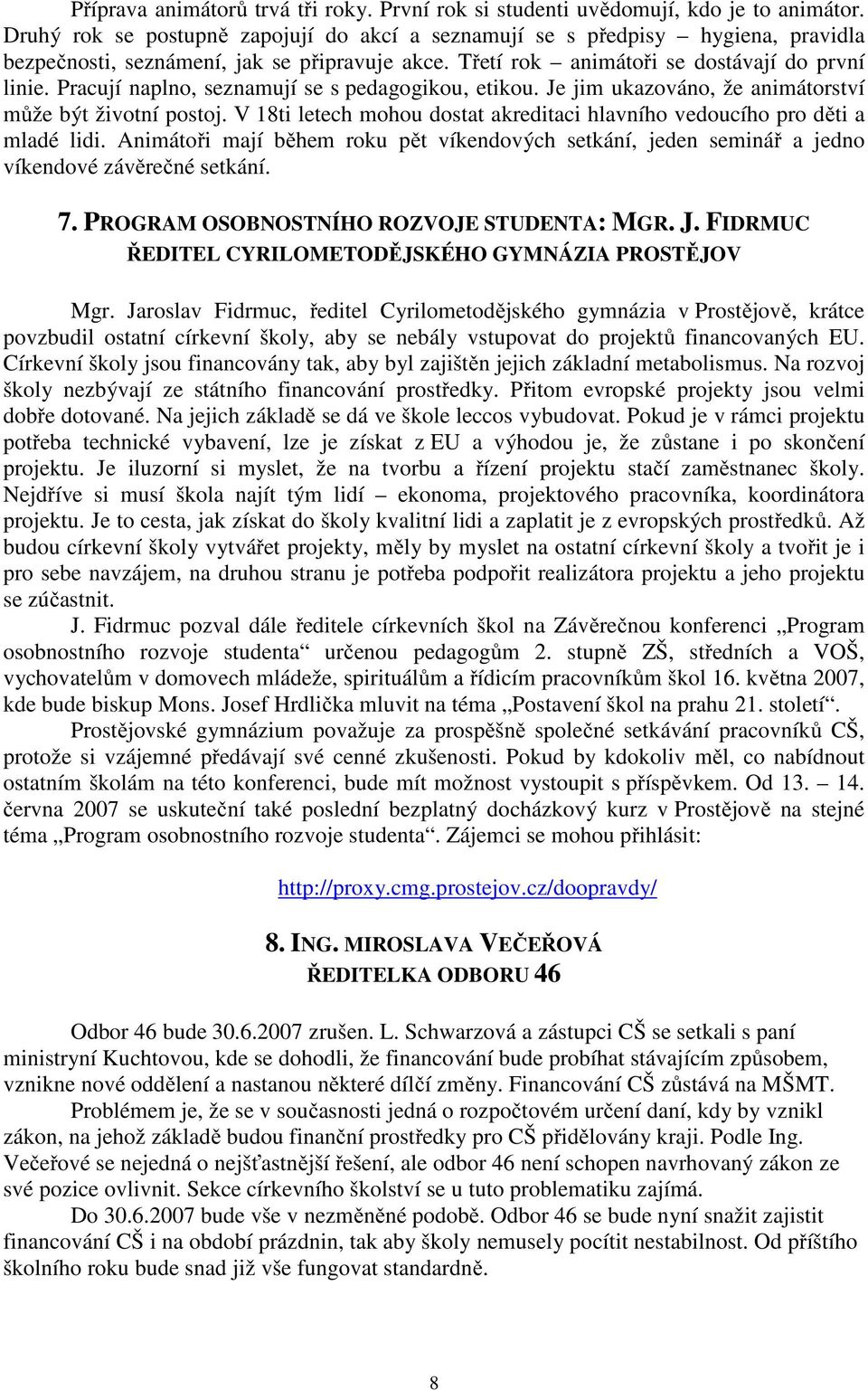 Pracují naplno, seznamují se s pedagogikou, etikou. Je jim ukazováno, že animátorství může být životní postoj. V 18ti letech mohou dostat akreditaci hlavního vedoucího pro děti a mladé lidi.