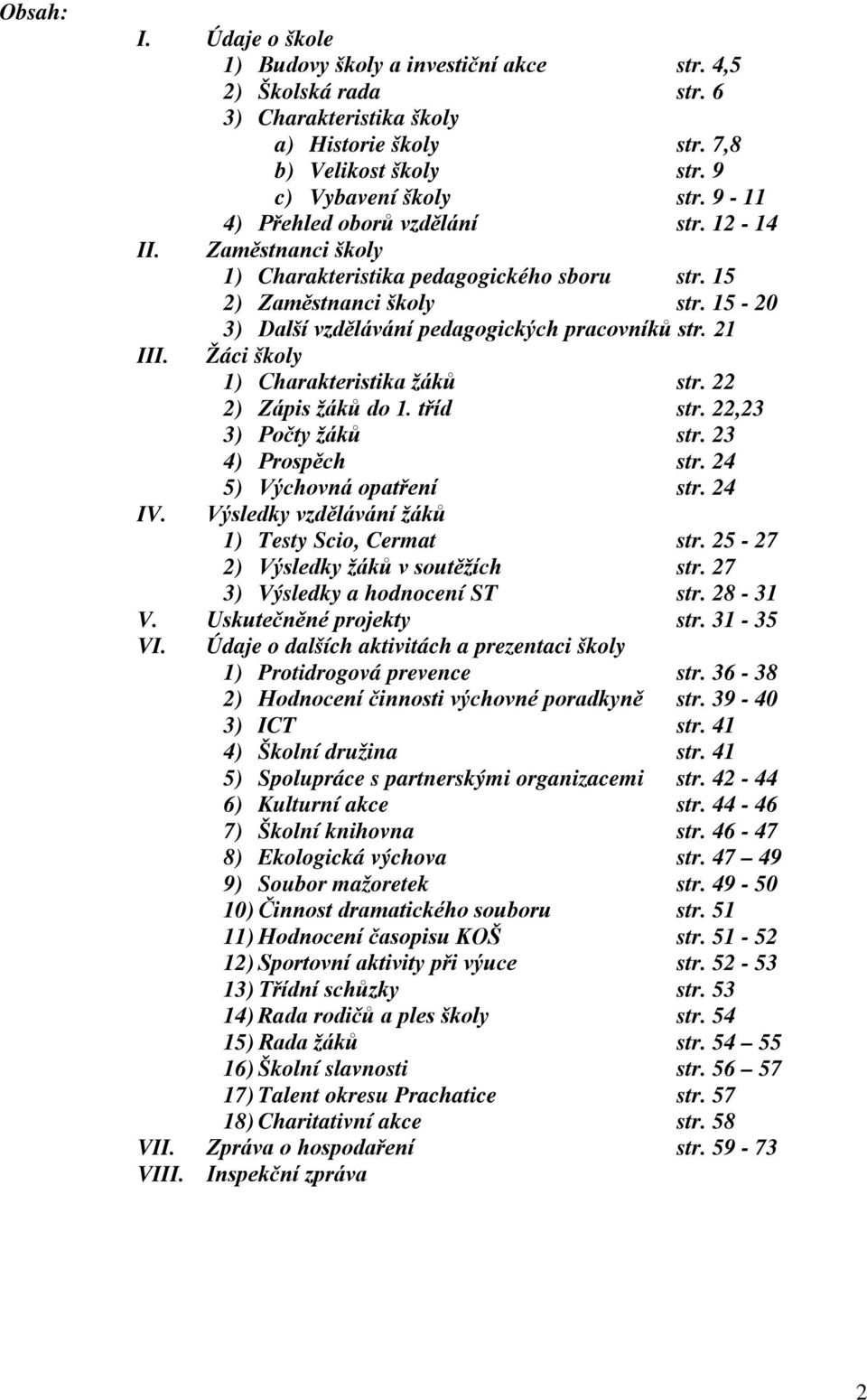 Žáci školy 1) Charakteristika žáků str. 22 2) Zápis žáků do 1. tříd str. 22,23 3) Počty žáků str. 23 4) Prospěch str. 24 5) Výchovná opatření str. 24 IV.
