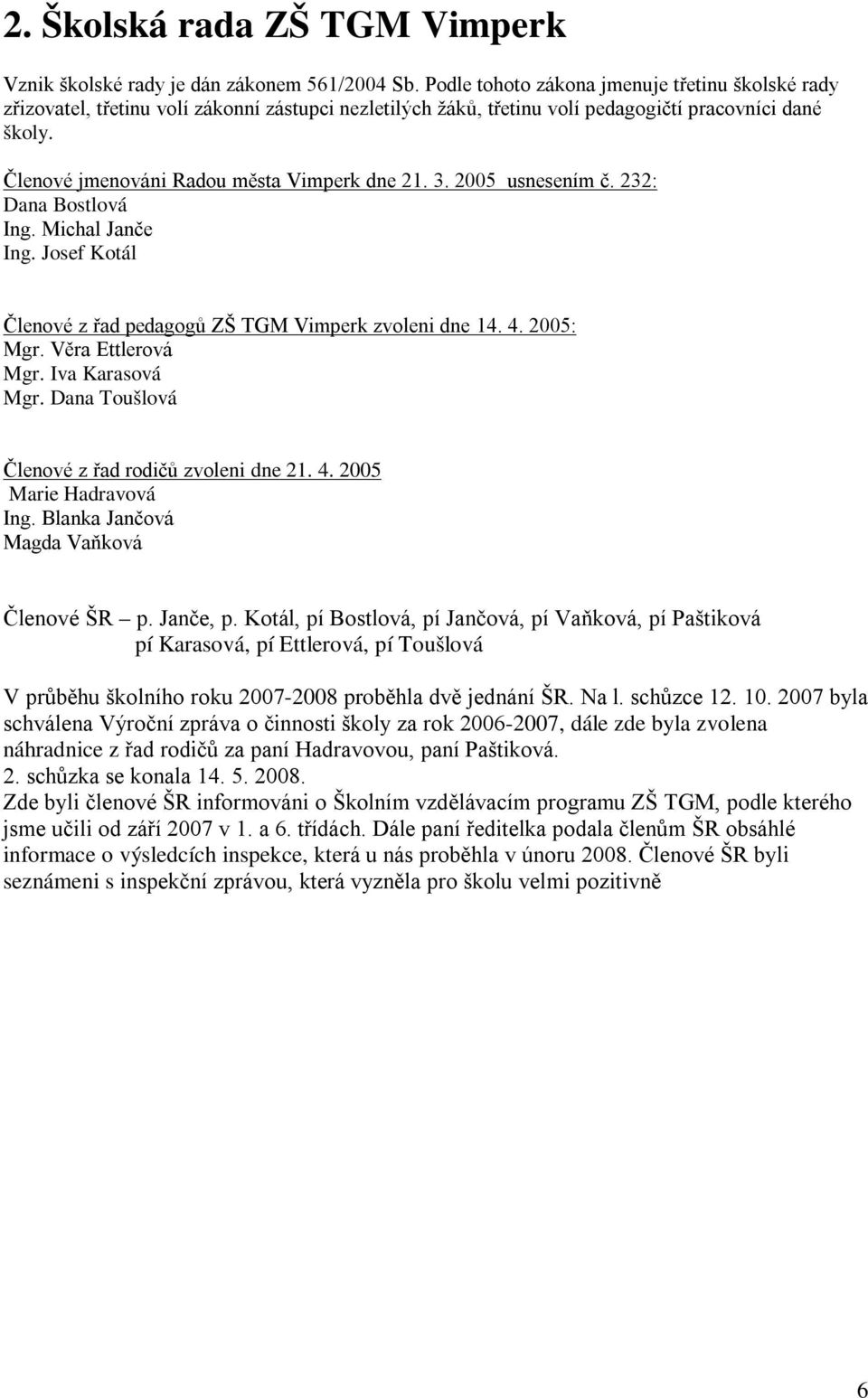 Členové jmenováni Radou města Vimperk dne 21. 3. 2005 usnesením č. 232: Dana Bostlová Ing. Michal Janče Ing. Josef Kotál Členové z řad pedagogů ZŠ TGM Vimperk zvoleni dne 14. 4. 2005: Mgr.