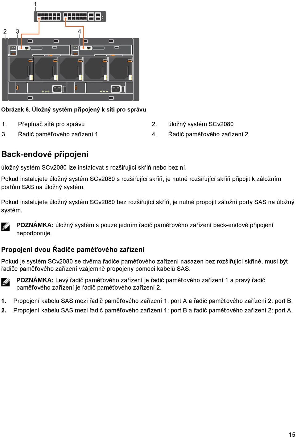 Pokud instalujete úložný systém SCv2080 s rozšiřující skříň, je nutné rozšiřující skříň připojit k záložním portům SAS na úložný systém.