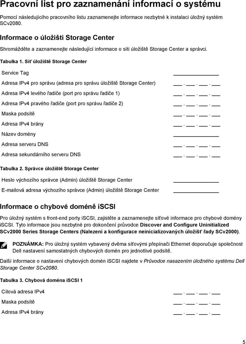 Síť úložiště Storage Center Service Tag Adresa IPv4 pro správu (adresa pro správu úložiště Storage Center) Adresa IPv4 levého řadiče (port pro správu řadiče 1) Adresa IPv4 pravého řadiče (port pro