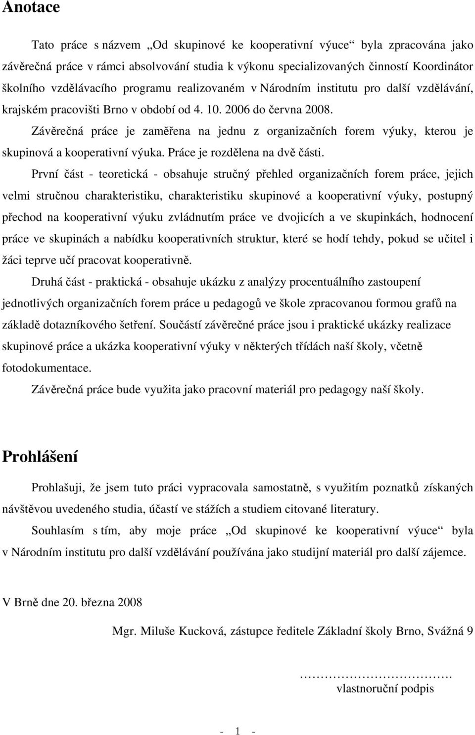 Závěrečná práce je zaměřena na jednu z organizačních forem výuky, kterou je skupinová a kooperativní výuka. Práce je rozdělena na dvě části.