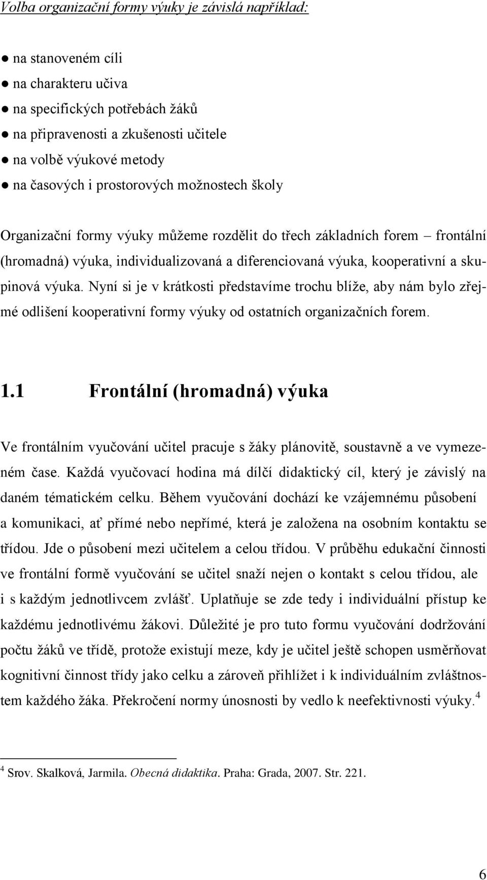 Nyní si je v krátkosti představíme trochu blíže, aby nám bylo zřejmé odlišení kooperativní formy výuky od ostatních organizačních forem. 1.