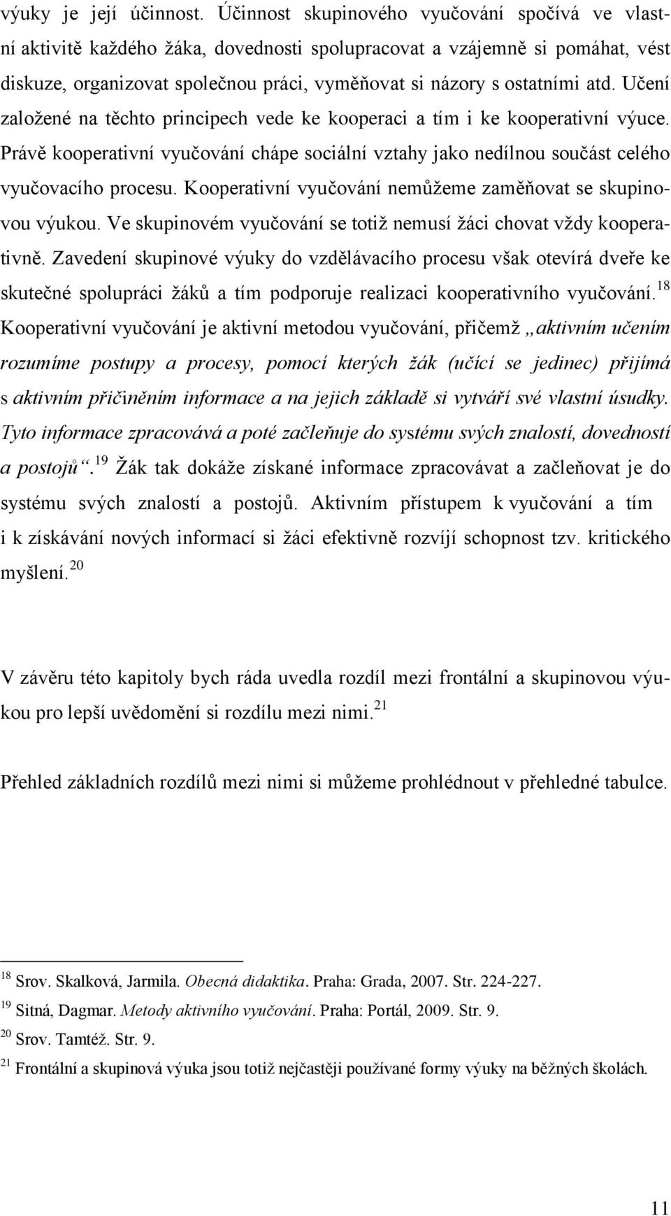 Učení založené na těchto principech vede ke kooperaci a tím i ke kooperativní výuce. Právě kooperativní vyučování chápe sociální vztahy jako nedílnou součást celého vyučovacího procesu.