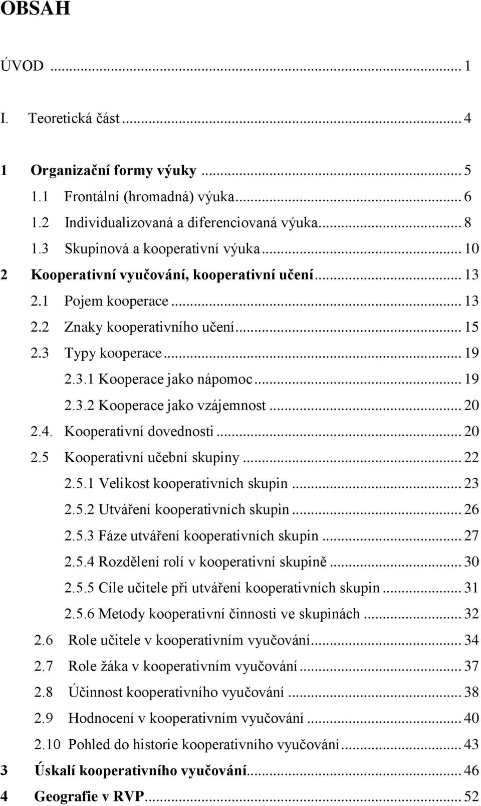 .. 20 2.4. Kooperativní dovednosti... 20 2.5 Kooperativní učební skupiny... 22 2.5.1 Velikost kooperativních skupin... 23 2.5.2 Utváření kooperativních skupin... 26 2.5.3 Fáze utváření kooperativních skupin.