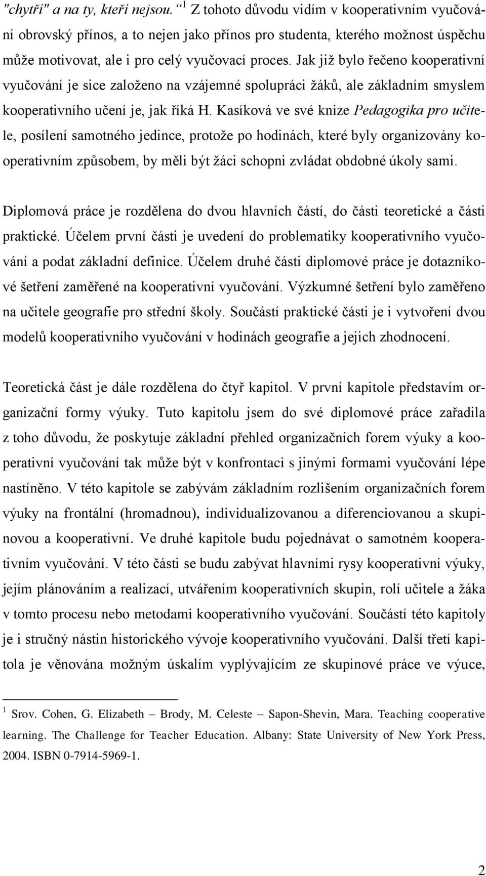 Jak již bylo řečeno kooperativní vyučování je sice založeno na vzájemné spolupráci žáků, ale základním smyslem kooperativního učení je, jak říká H.