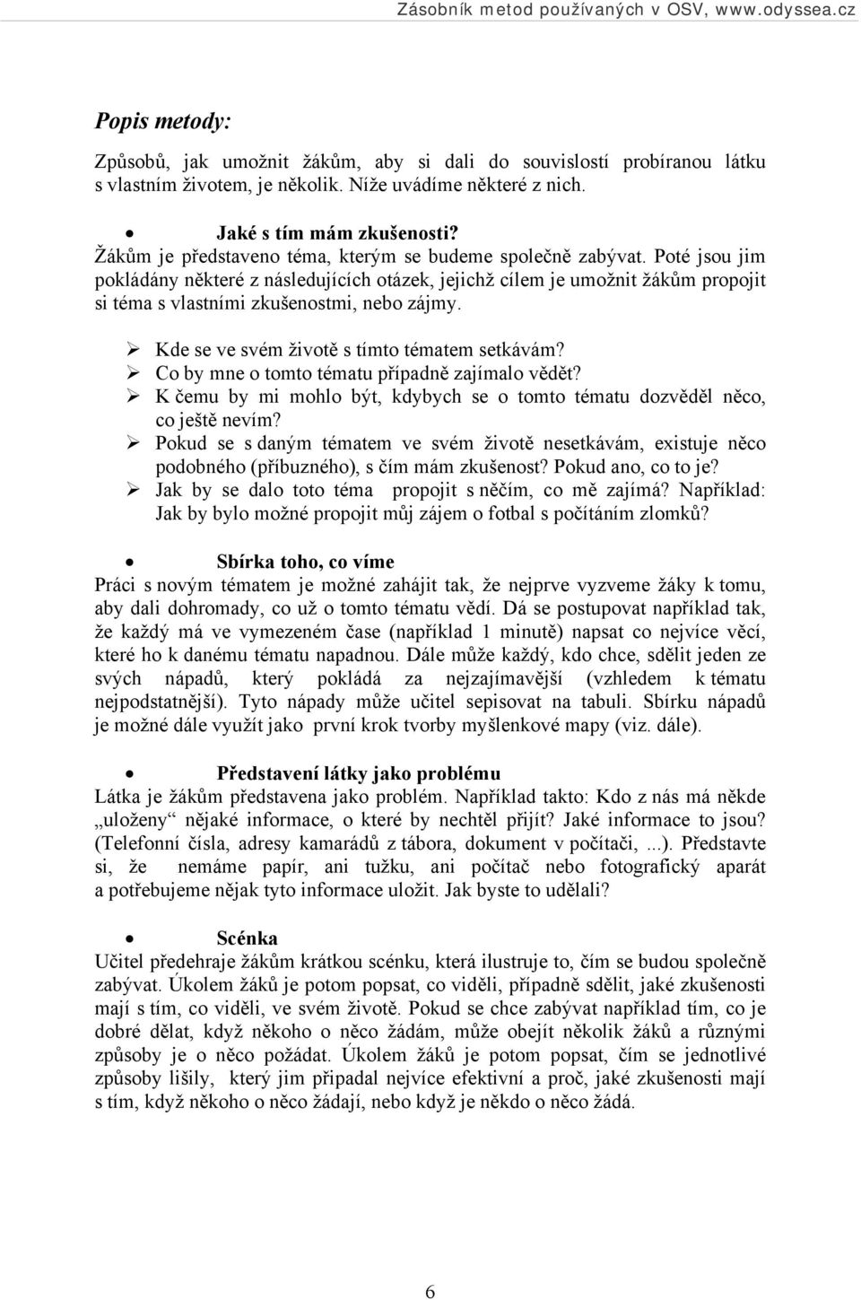 Poté jsou jim pokládány některé z následujících otázek, jejichž cílem je umožnit žákům propojit si téma s vlastními zkušenostmi, nebo zájmy. Kde se ve svém životě s tímto tématem setkávám?