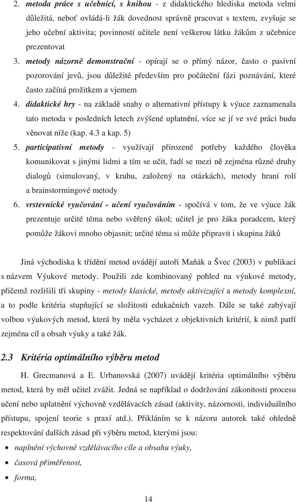 metody názorn demonstra ní - opírají se o p ímý názor, asto o pasivní pozorování jev, jsou d ležité p edevším pro po áte ní fázi poznávání, které asto za íná prožitkem a vjemem 4.