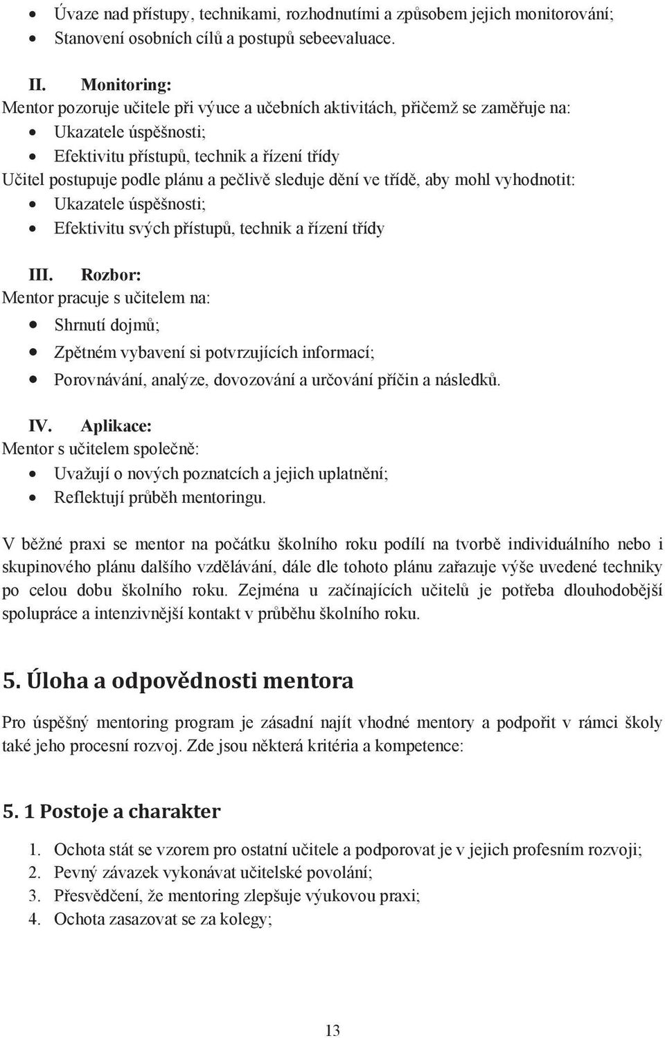 sleduje d ní ve t íd, aby mohl vyhodnotit: Ukazatele úsp šnosti; Efektivitu svých p ístup, technik a ízení t ídy III.