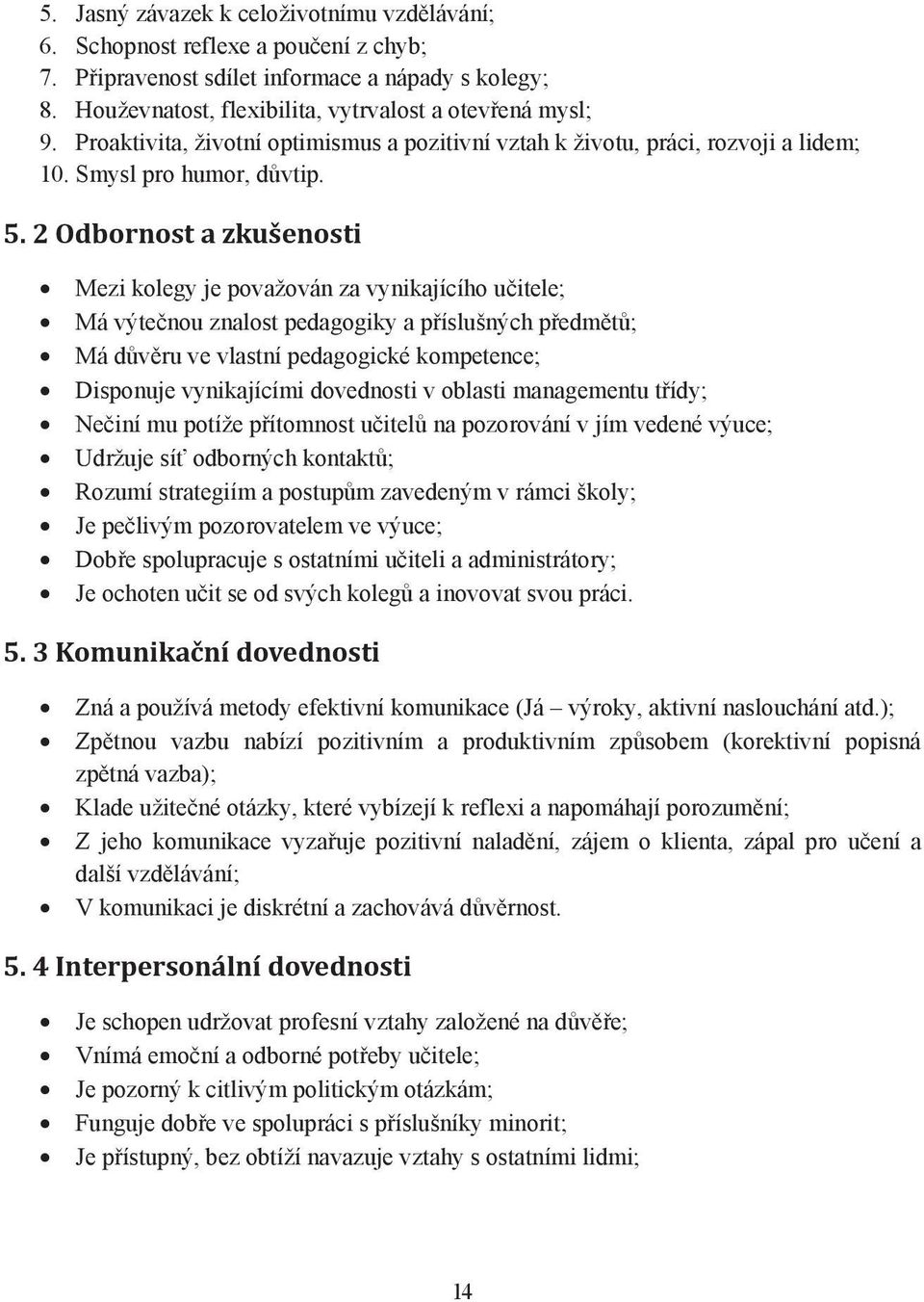 2 Odbornost a zkušenosti Mezi kolegy je považován za vynikajícího u itele; Má výte nou znalost pedagogiky a p íslušných p edm t ; Má d v ru ve vlastní pedagogické kompetence; Disponuje vynikajícími