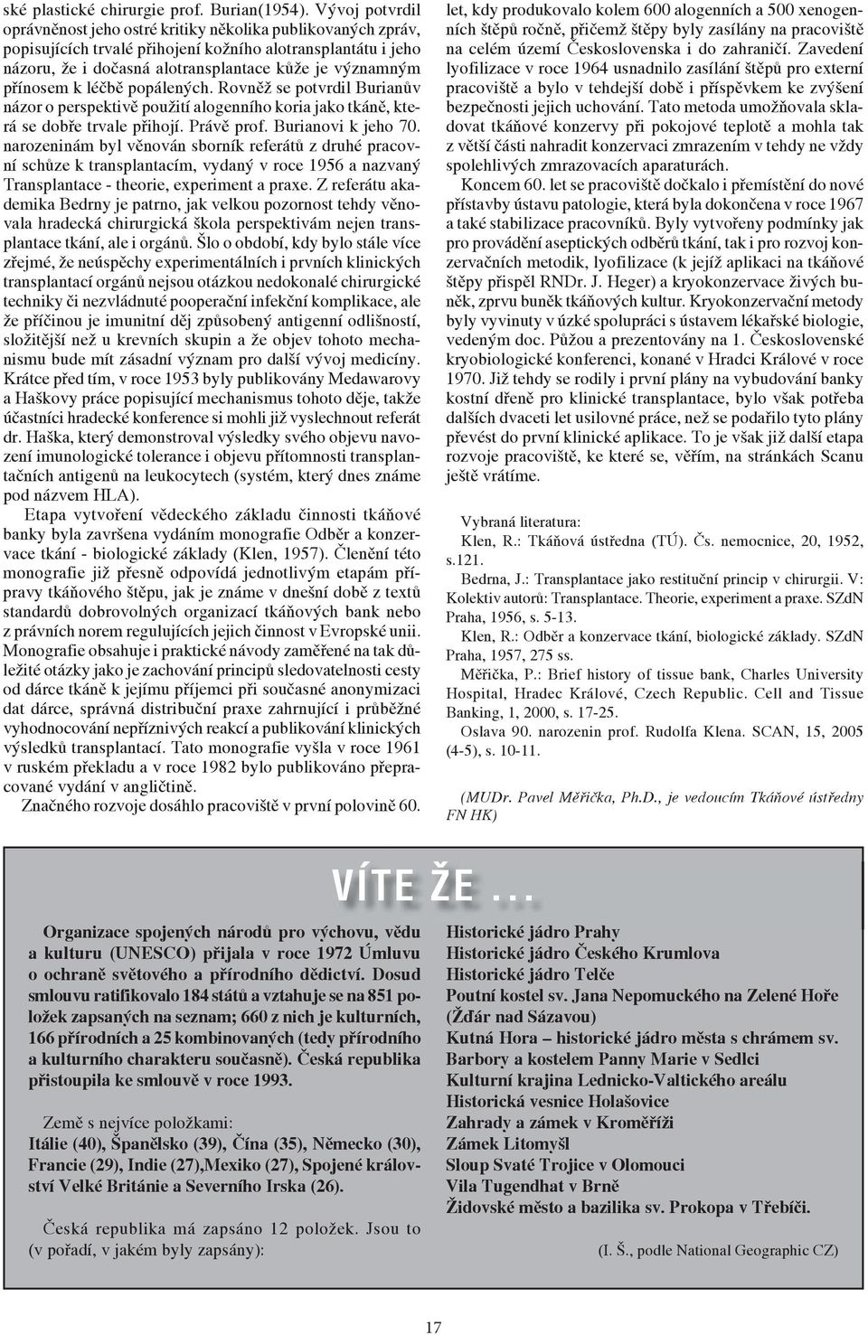 přínosem k léčbě popálených. Rovněž se potvrdil Burianův názor o perspektivě použití alogenního koria jako tkáně, která se dobře trvale přihojí. Právě prof. Burianovi k jeho 70.