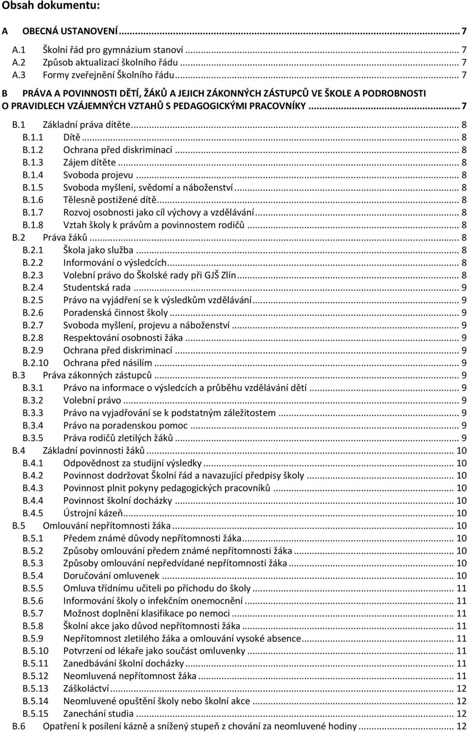 .. 8 B.1.3 Zájem dítěte... 8 B.1.4 Svoboda projevu... 8 B.1.5 Svoboda myšlení, svědomí a náboženství... 8 B.1.6 Tělesně postižené dítě... 8 B.1.7 Rozvoj osobnosti jako cíl výchovy a vzdělávání... 8 B.1.8 Vztah školy k právům a povinnostem rodičů.
