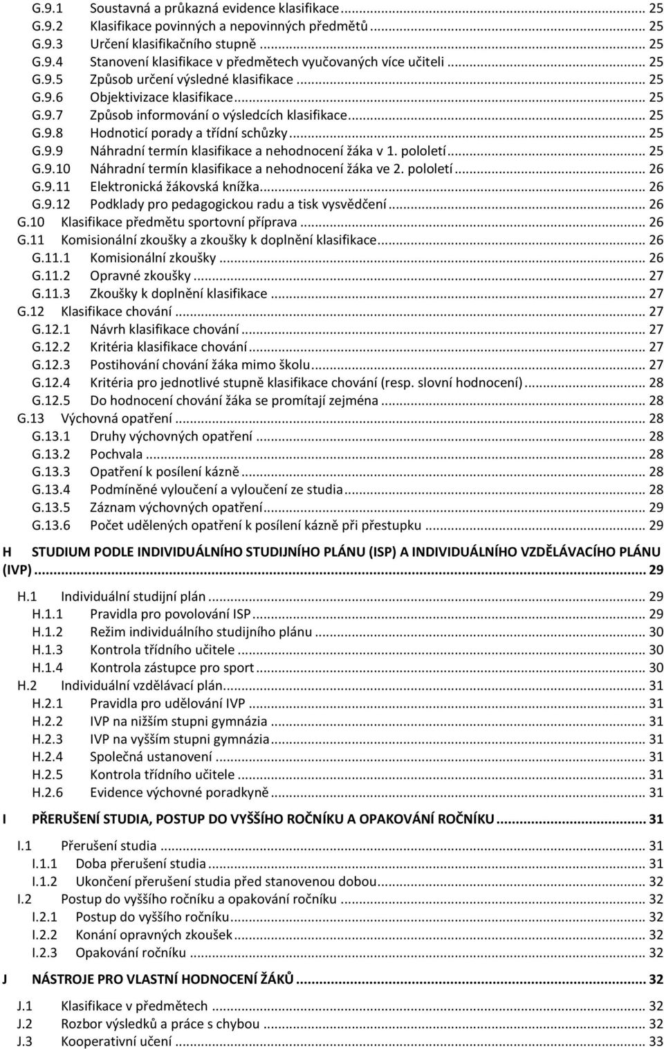 pololetí... 25 G.9.10 Náhradní termín klasifikace a nehodnocení žáka ve 2. pololetí... 26 G.9.11 Elektronická žákovská knížka... 26 G.9.12 Podklady pro pedagogickou radu a tisk vysvědčení... 26 G.10 Klasifikace předmětu sportovní příprava.