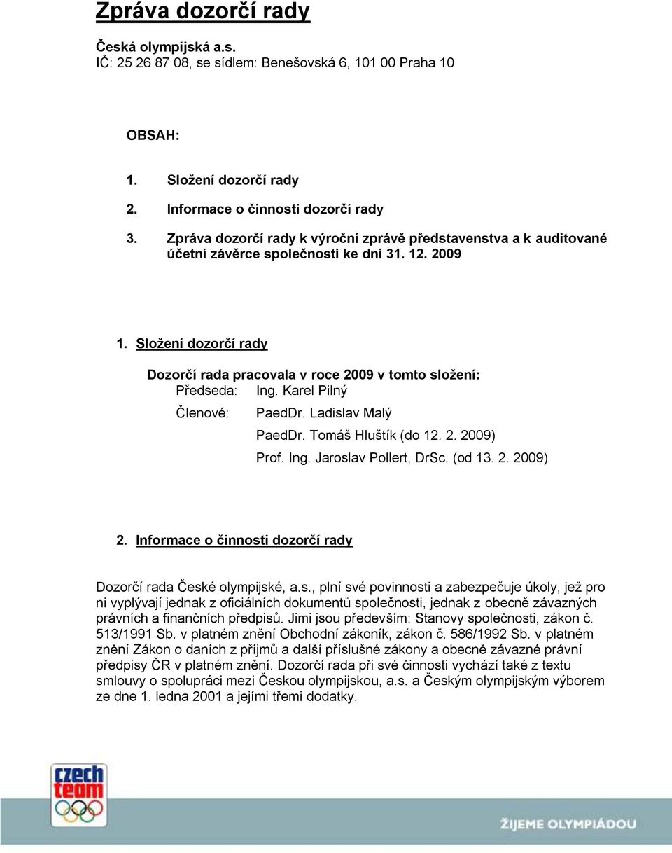 Složení dozorčí rady Dozorčí rada pracovala v roce 2009 v tomto složení: Předseda: Ing. Karel Pilný Členové: PaedDr. Ladislav Malý PaedDr. Tomáš Hluštík (do 12. 2. 2009) Prof. Ing. Jaroslav Pollert, DrSc.