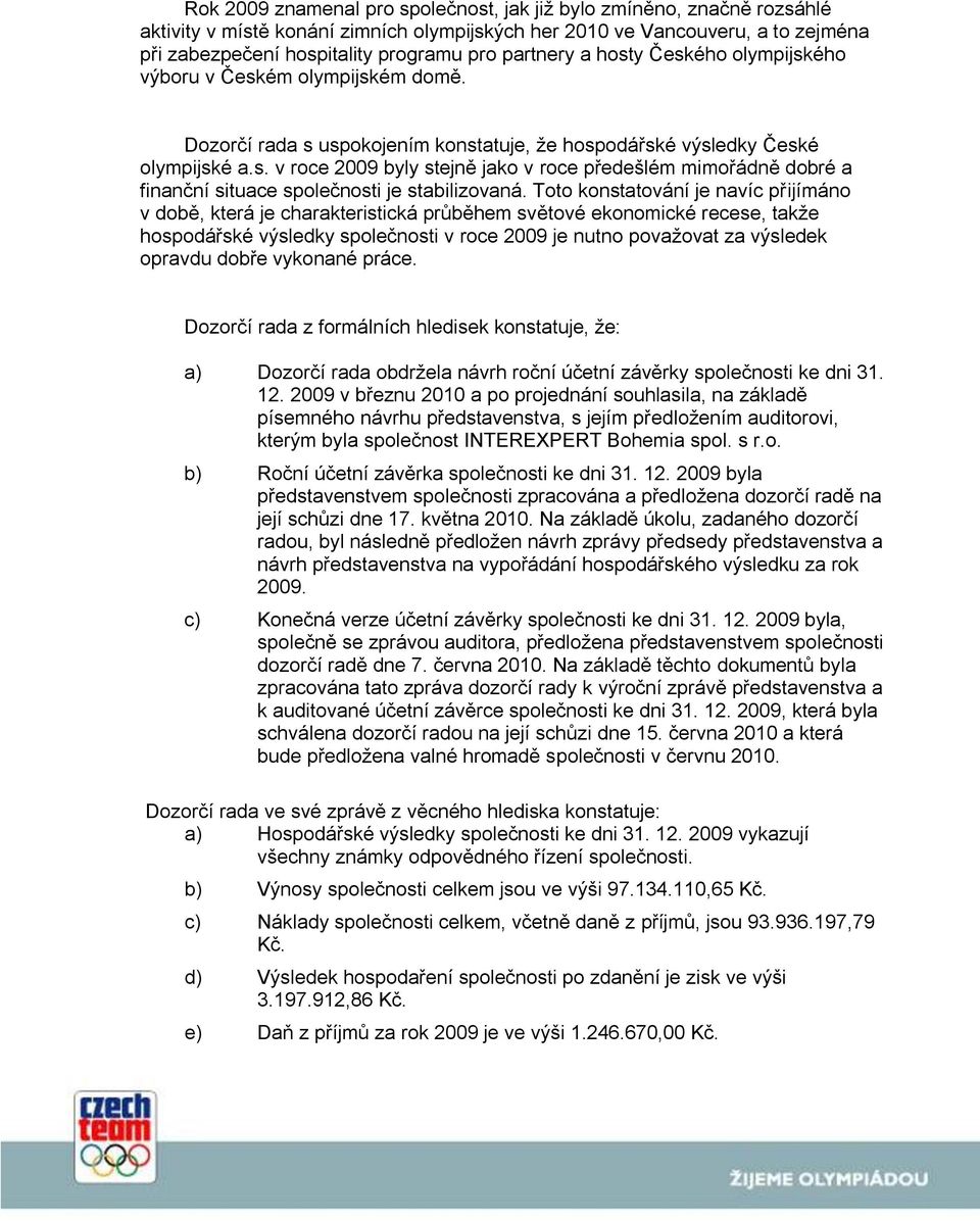 Toto konstatování je navíc přijímáno v době, která je charakteristická průběhem světové ekonomické recese, takže hospodářské výsledky společnosti v roce 2009 je nutno považovat za výsledek opravdu