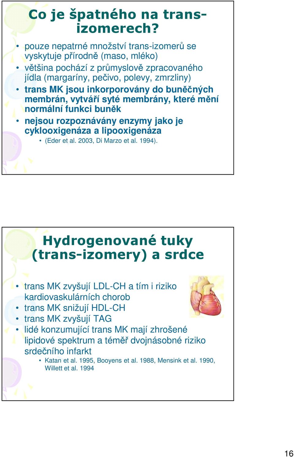 inkorporovány do buněčných membrán, vytváří syté membrány, které mění normální funkci buněk nejsou rozpoznávány enzymy jako je cyklooxigenáza a lipooxigenáza (Eder et al.