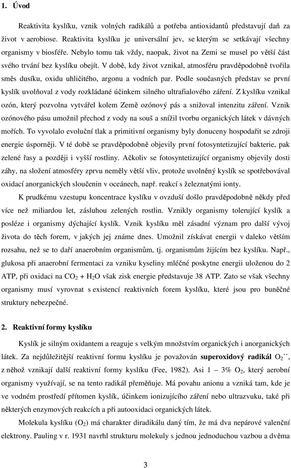 V době, kdy život vznikal, atmosféru pravděpodobně tvořila směs dusíku, oxidu uhličitého, argonu a vodních par.