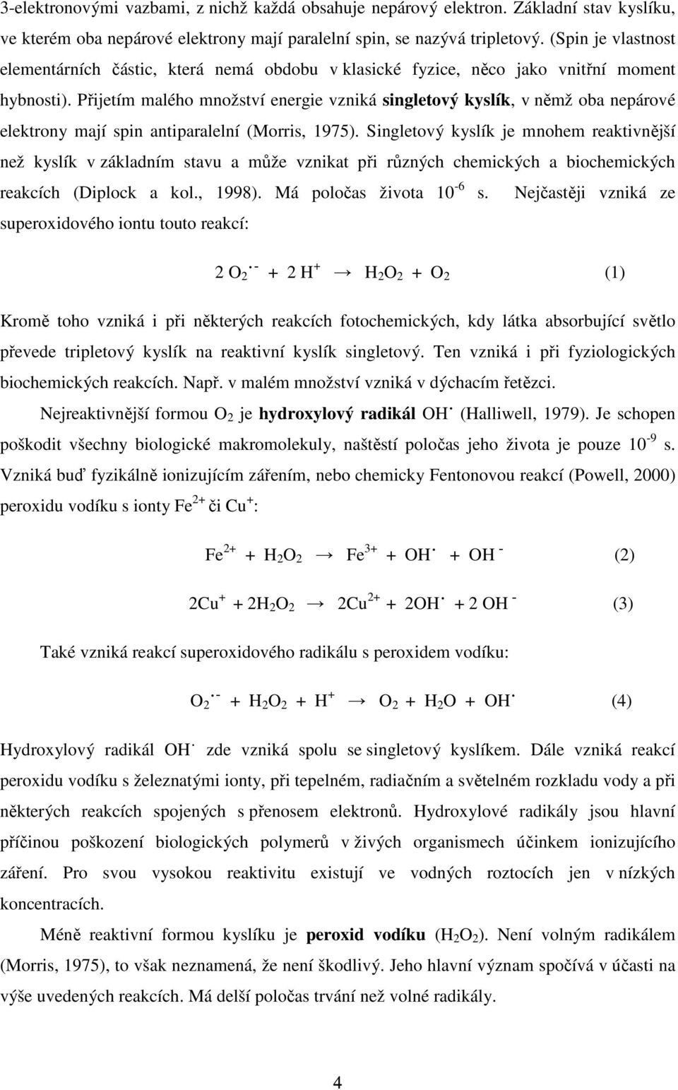 Přijetím malého množství energie vzniká singletový kyslík, v němž oba nepárové elektrony mají spin antiparalelní (Morris, 1975).