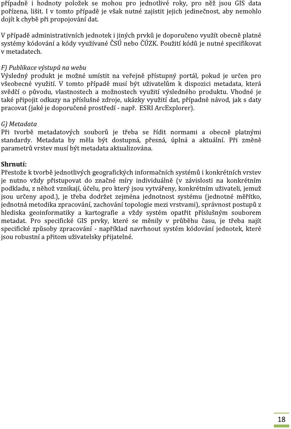 V případě administrativních jednotek i jiných prvků je doporučeno využít obecně platné systémy kódování a kódy využívané ČSÚ nebo ČÚZK. Použití kódů je nutné specifikovat v metadatech.