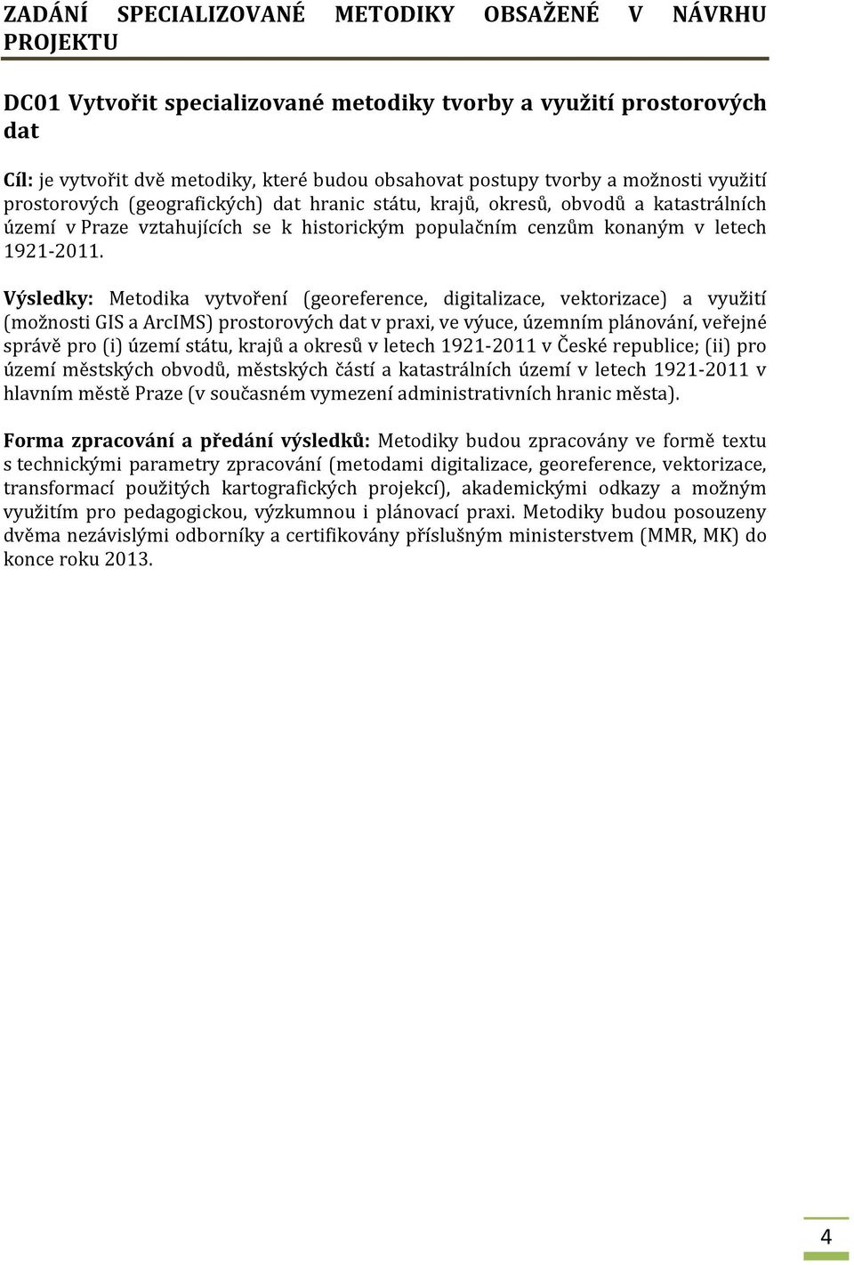 Výsledky: Metodika vytvoření (georeference, digitalizace, vektorizace) a využití (možnosti GIS a ArcIMS) prostorových dat v praxi, ve výuce, územním plánování, veřejné správě pro (i) území státu,