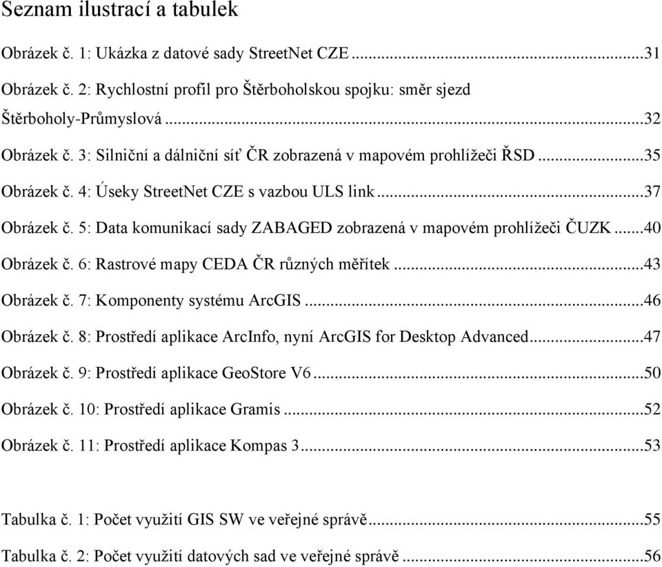 5: Data komunikací sady ZABAGED zobrazená v mapovém prohlížeči ČUZK... 40 Obrázek č. 6: Rastrové mapy CEDA ČR různých měřítek... 43 Obrázek č. 7: Komponenty systému ArcGIS... 46 Obrázek č.