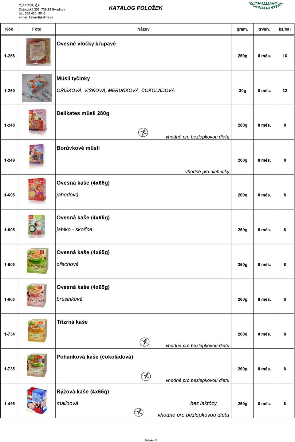 8 vhodné pro diabetiky Ovesná kaše (4x65g) 1-605 jahodová 260g 8 měs. 8 Ovesná kaše (4x65g) 1-605 jablko - skořice 260g 8 měs.