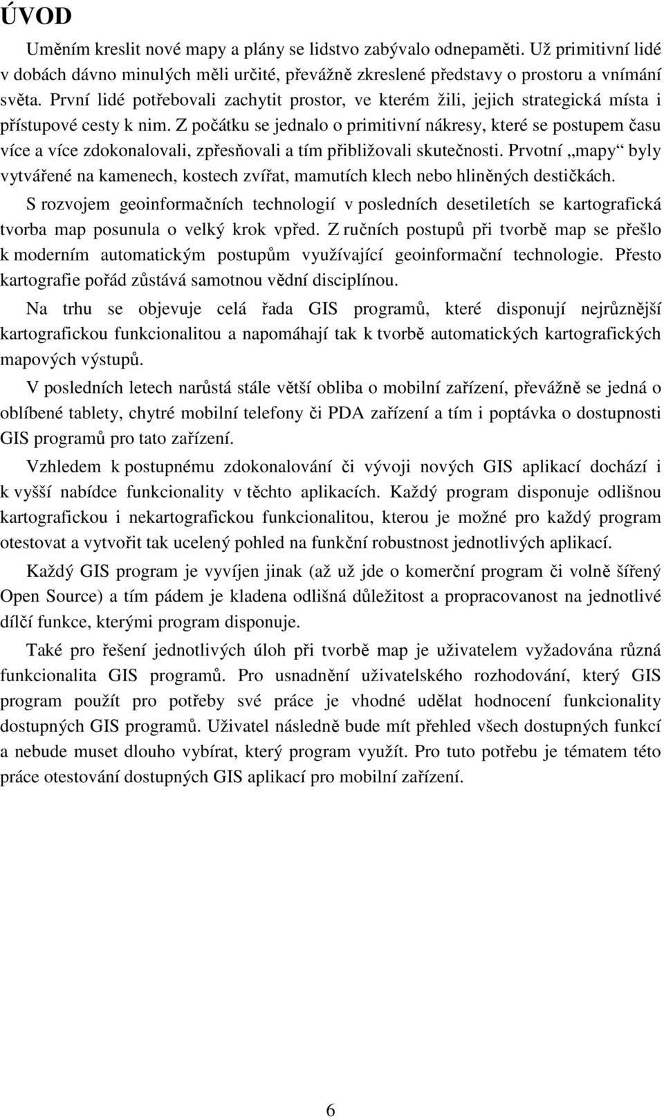 Z počátku se jednalo o primitivní nákresy, které se postupem času více a více zdokonalovali, zpřesňovali a tím přibližovali skutečnosti.