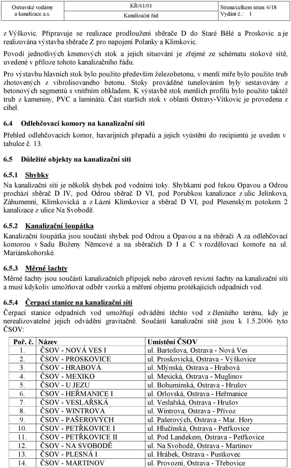 Pro výstavbu hlavních stok bylo použito především železobetonu, v menší míře bylo použito trub zhotovených z vibrolisovaného betonu.