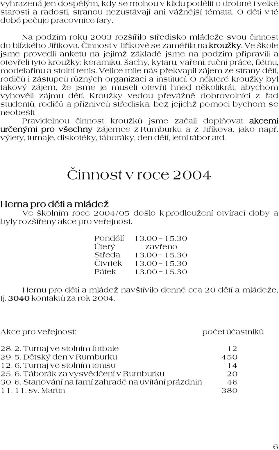 Ve škole jsme provedli anketu na jejímž základě jsme na podzim připravili a otevřeli tyto kroužky: keramiku, šachy, kytaru, vaření, ruční práce, flétnu, modelařinu a stolní tenis.