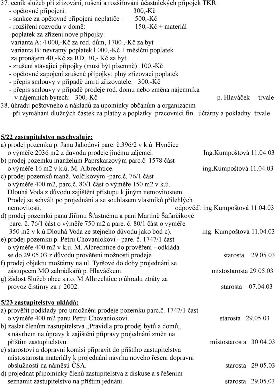 dům, 1700,-Kč za byt varianta B: nevratný poplatek l 000,-Kč + měsíční poplatek za pronájem 40,-Kč za RD, 30,- Kč za byt - zrušení stávající přípojky (musí být písemně): 100,-Kč - opětovné zapojení