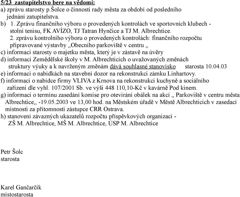 zprávu kontrolního výboru o provedených kontrolách: finančního rozpočtu připravované výstavby Obecního parkoviště v centru c) informaci starosty o majetku města, který je v zástavě na úvěry d)