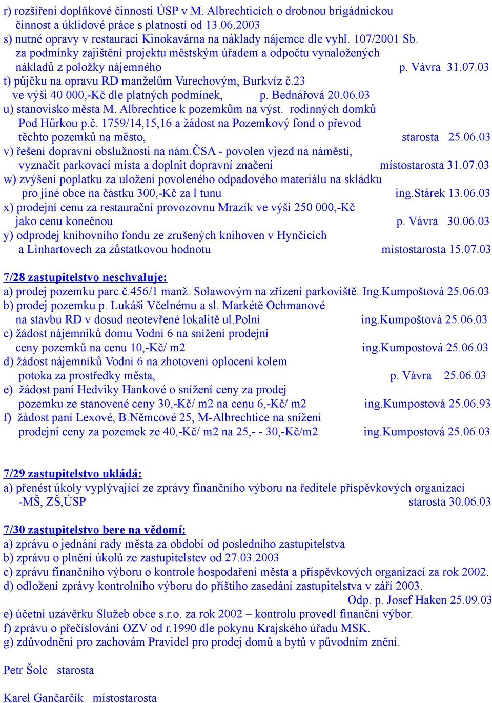 23 ve výši 40 000,-Kč dle platných podmínek, p. Bednářová 20.06.03 u) stanovisko města M. Albrechtice k pozemkům na výst. rodinných domků Pod Hůrkou p.č. 1759/14,15,16 a žádost na Pozemkový fond o převod těchto pozemků na město, starosta 25.